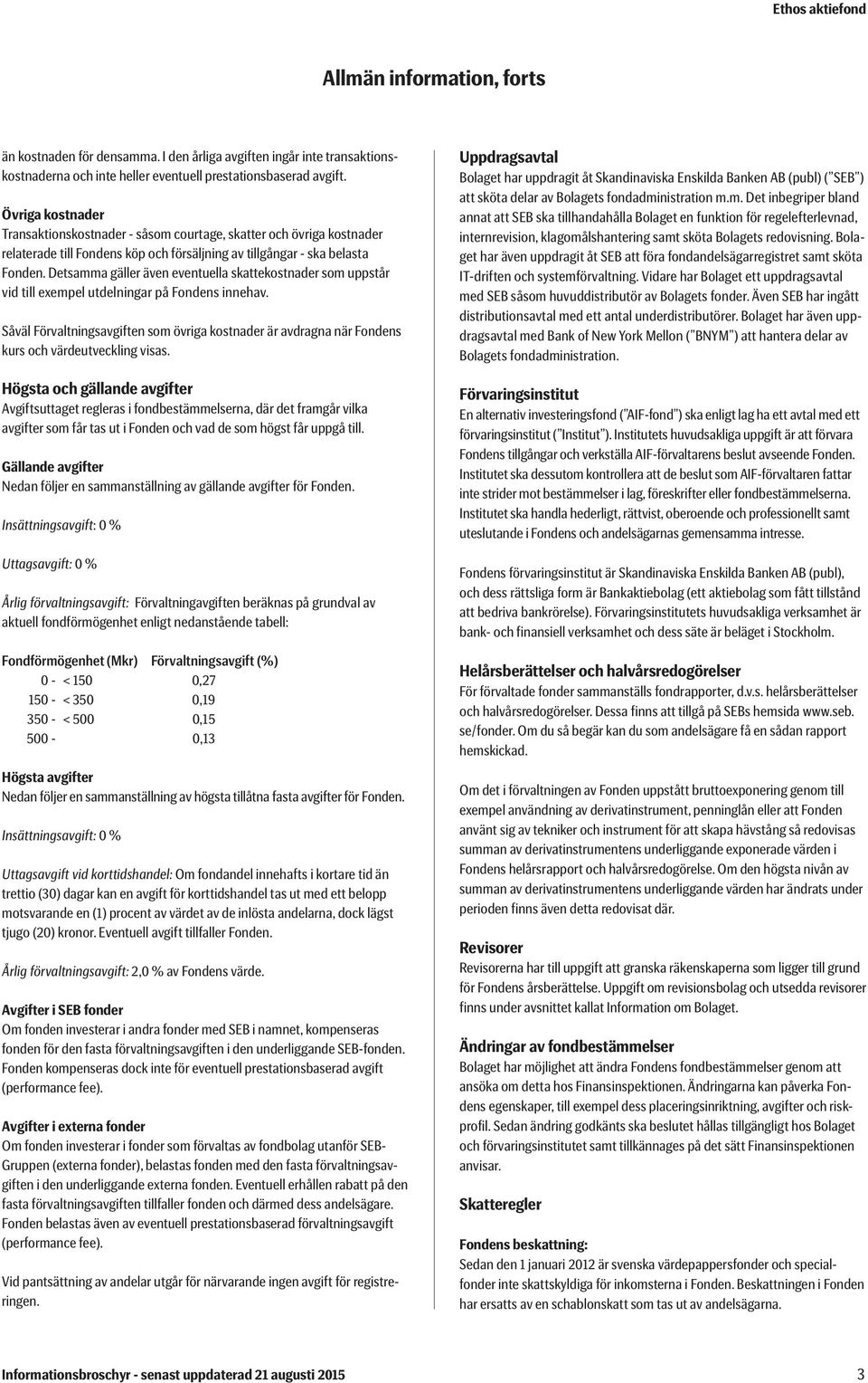 Detsamma gäller även eventuella skattekostnader som uppstår vid till exempel utdelningar på Fondens innehav.