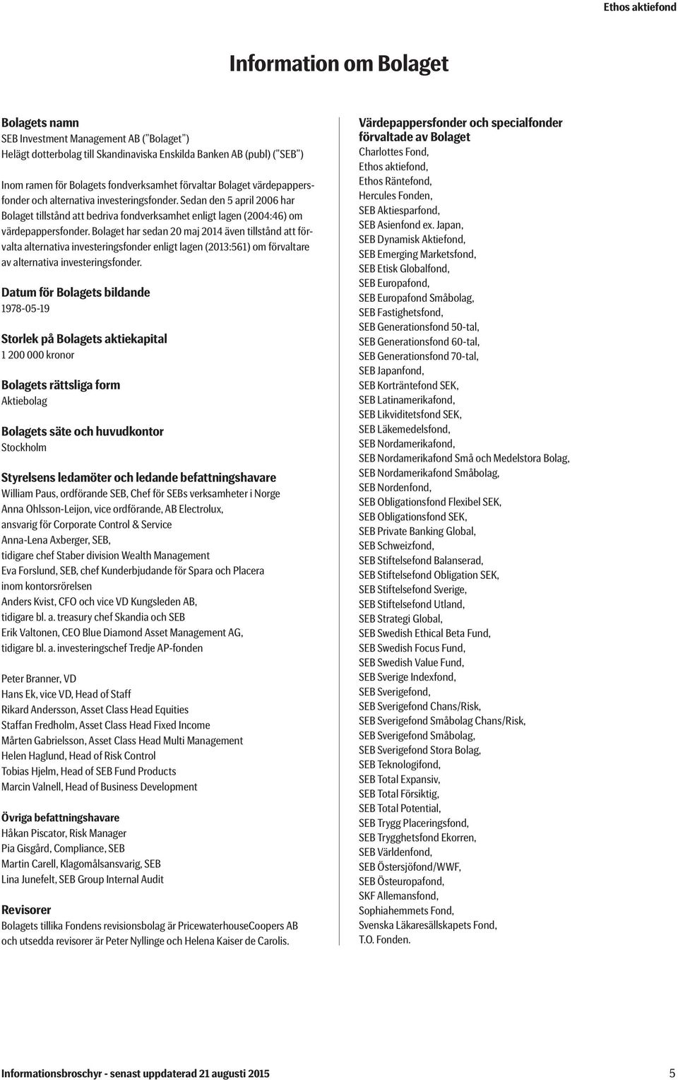 Bolaget har sedan 20 maj 2014 även tillstånd att förvalta alternativa investeringsfonder enligt lagen (2013:561) om förvaltare av alternativa investeringsfonder.