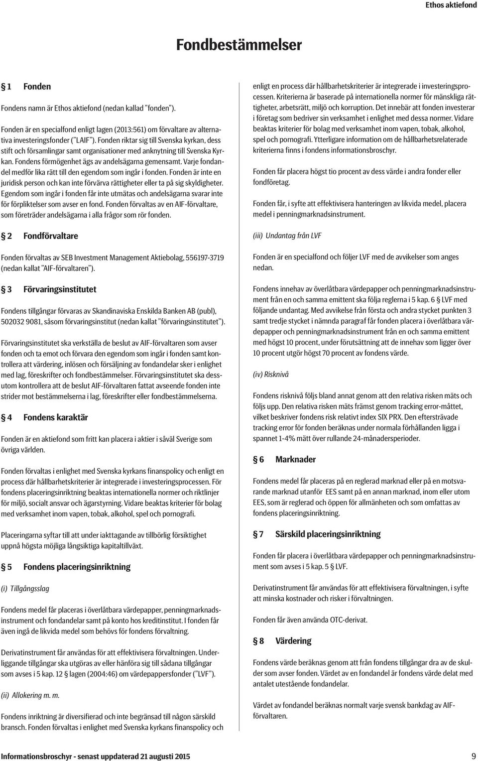 Varje fondandel medför lika rätt till den egendom som ingår i fonden. Fonden är inte en juridisk person och kan inte förvärva rättigheter eller ta på sig skyldigheter.