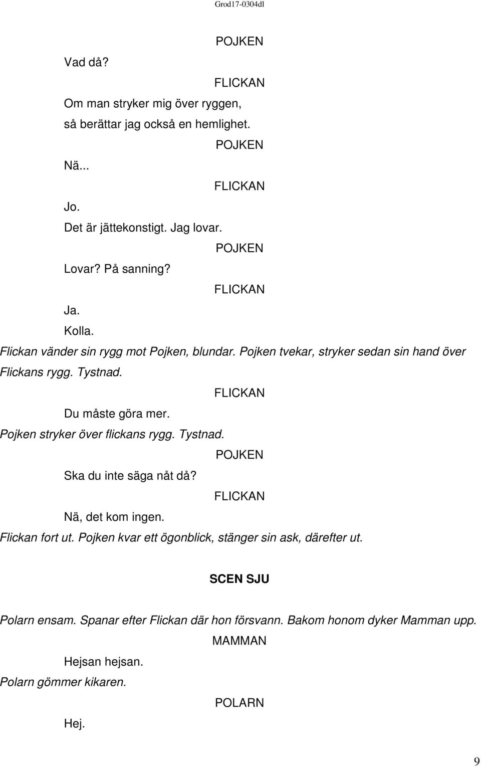 Pojken stryker över flickans rygg. Tystnad. Ska du inte säga nåt då? Nä, det kom ingen. Flickan fort ut.