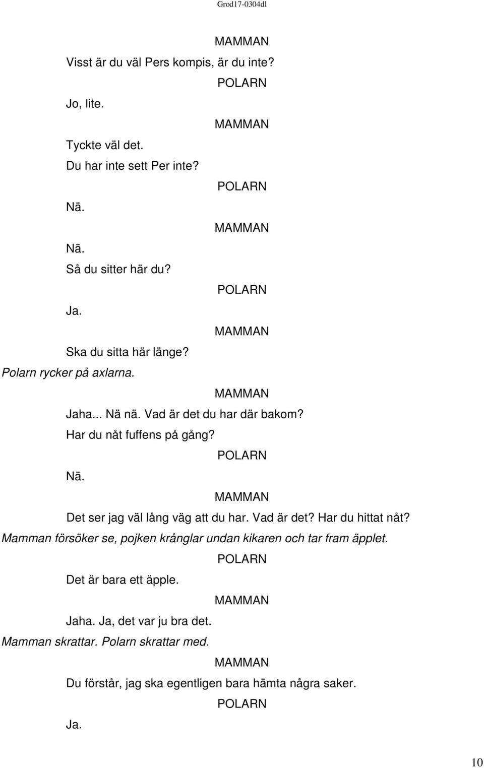 Vad är det? Har du hittat nåt? Mamman försöker se, pojken krånglar undan kikaren och tar fram äpplet. Det är bara ett äpple. Jaha.