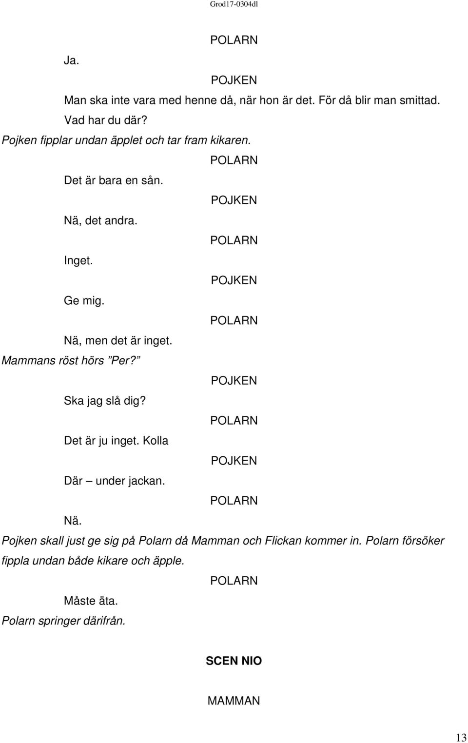 Nä, men det är inget. Mammans röst hörs Per? Ska jag slå dig? Det är ju inget. Kolla Där under jackan. Nä.