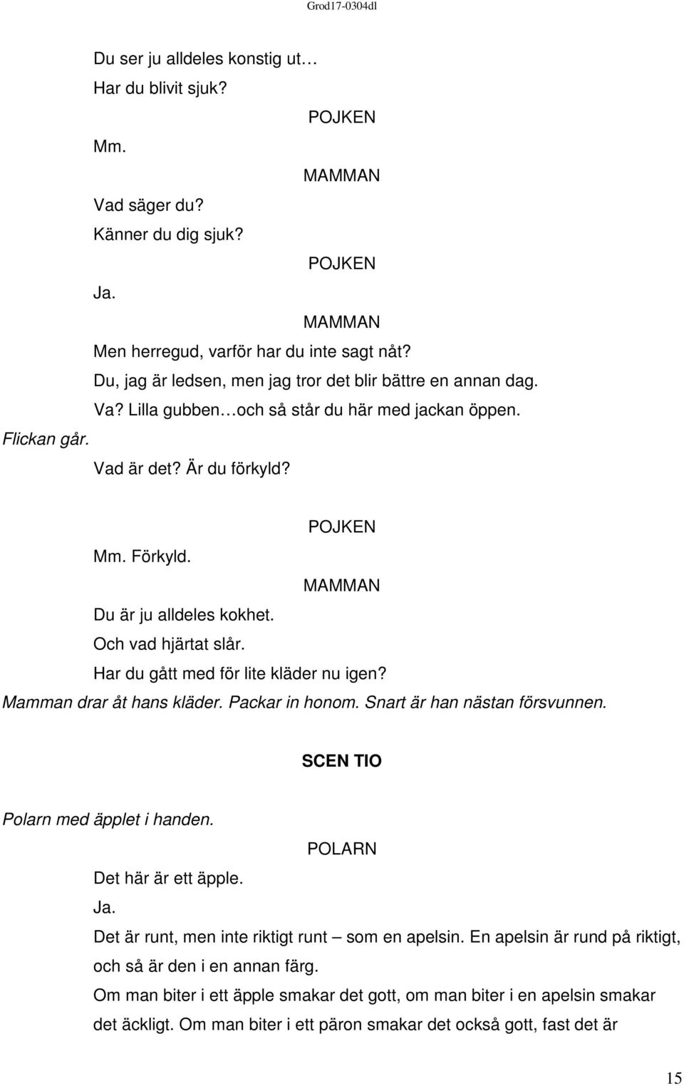 Mamman drar åt hans kläder. Packar in honom. Snart är han nästan försvunnen. SCEN TIO Polarn med äpplet i handen. Det här är ett äpple. Ja. Det är runt, men inte riktigt runt som en apelsin.