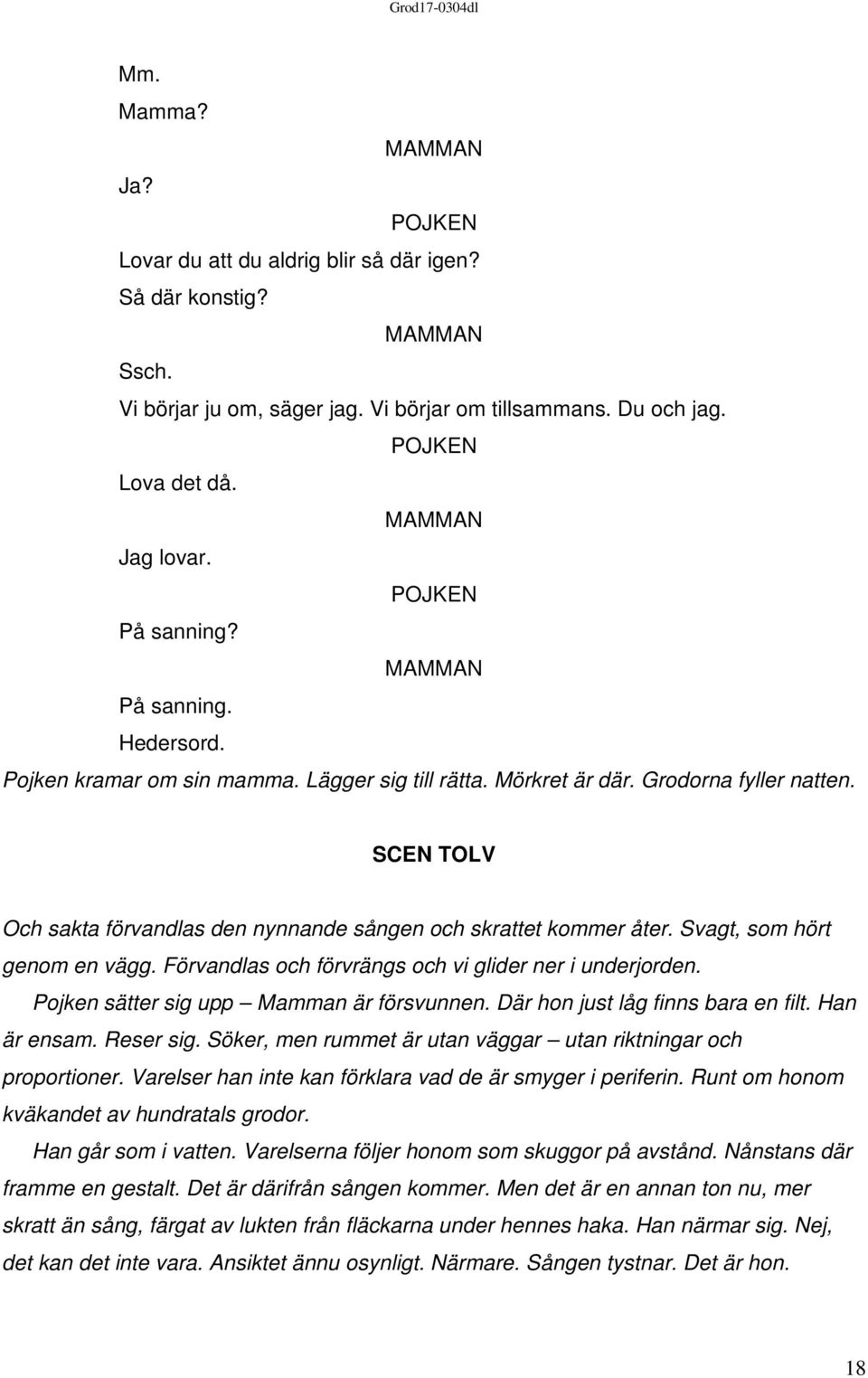 Förvandlas och förvrängs och vi glider ner i underjorden. Pojken sätter sig upp Mamman är försvunnen. Där hon just låg finns bara en filt. Han är ensam. Reser sig.