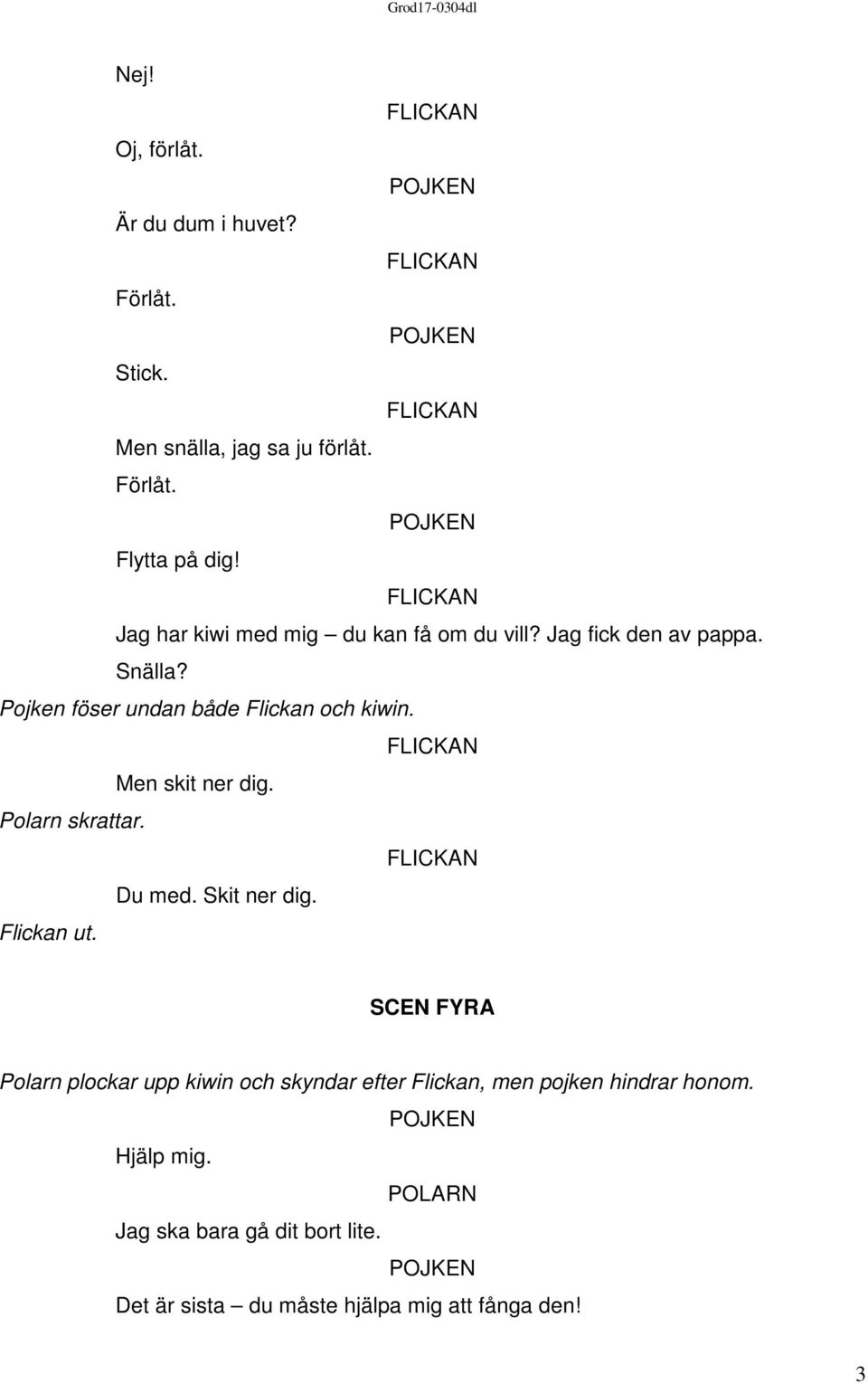 Men skit ner dig. Polarn skrattar. Du med. Skit ner dig. Flickan ut.