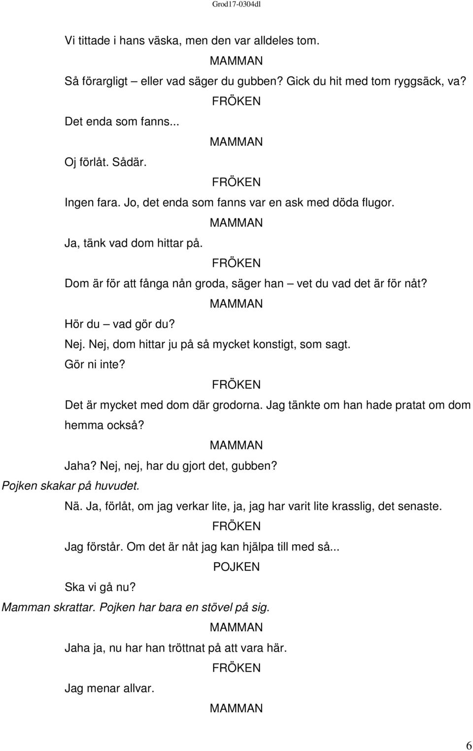 Nej, dom hittar ju på så mycket konstigt, som sagt. Gör ni inte? Det är mycket med dom där grodorna. Jag tänkte om han hade pratat om dom hemma också? Jaha? Nej, nej, har du gjort det, gubben?