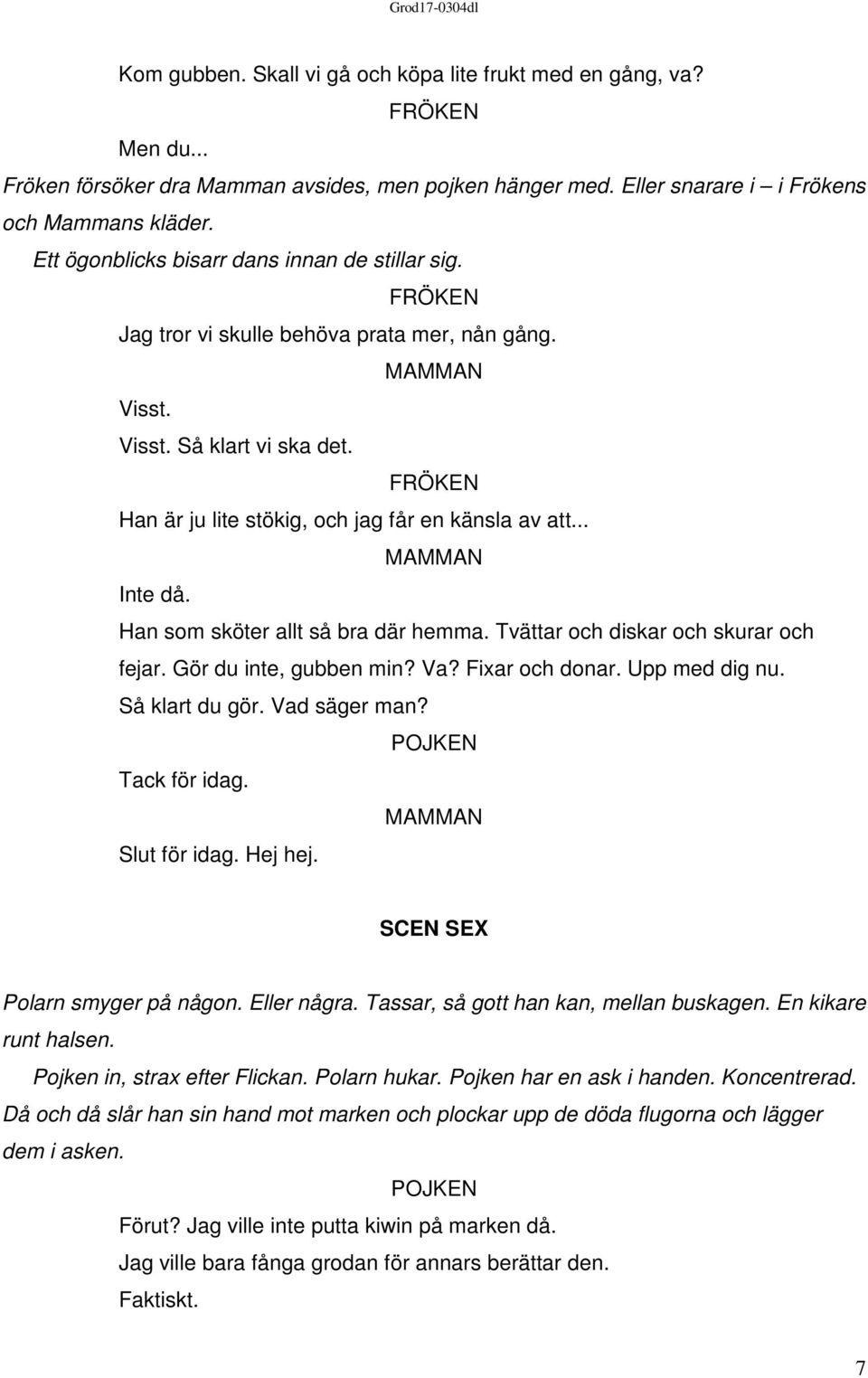 Han som sköter allt så bra där hemma. Tvättar och diskar och skurar och fejar. Gör du inte, gubben min? Va? Fixar och donar. Upp med dig nu. Så klart du gör. Vad säger man? Tack för idag.