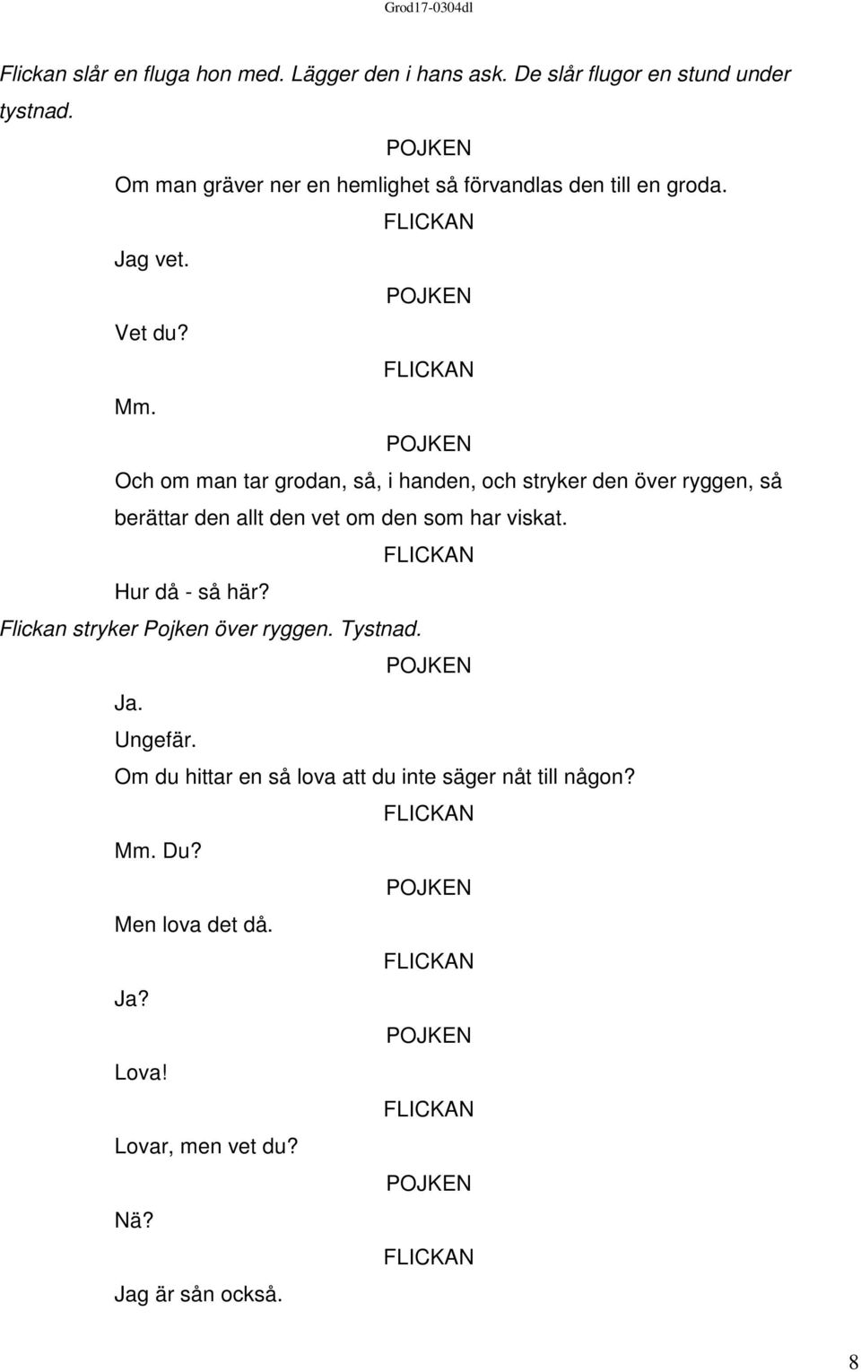 Och om man tar grodan, så, i handen, och stryker den över ryggen, så berättar den allt den vet om den som har viskat.