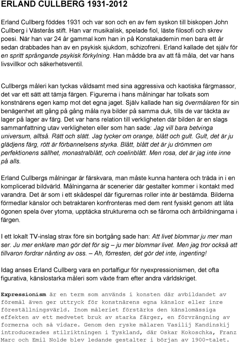 Han mådde bra av att få måla, det var hans livsvillkor och säkerhetsventil. Cullbergs måleri kan tyckas våldsamt med sina aggressiva och kaotiska färgmassor, det var ett sätt att tämja färgen.