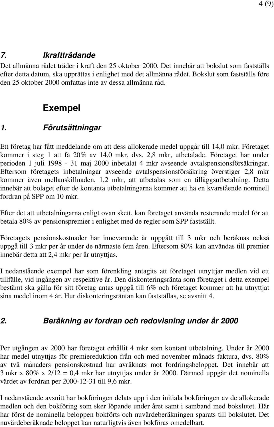 Företaget kommer i steg 1 att få 20% av 14,0 mkr, dvs. 2,8 mkr, utbetalade. Företaget har under perioden 1 juli 1998-31 maj 2000 inbetalat 4 mkr avseende avtalspensionsförsäkringar.