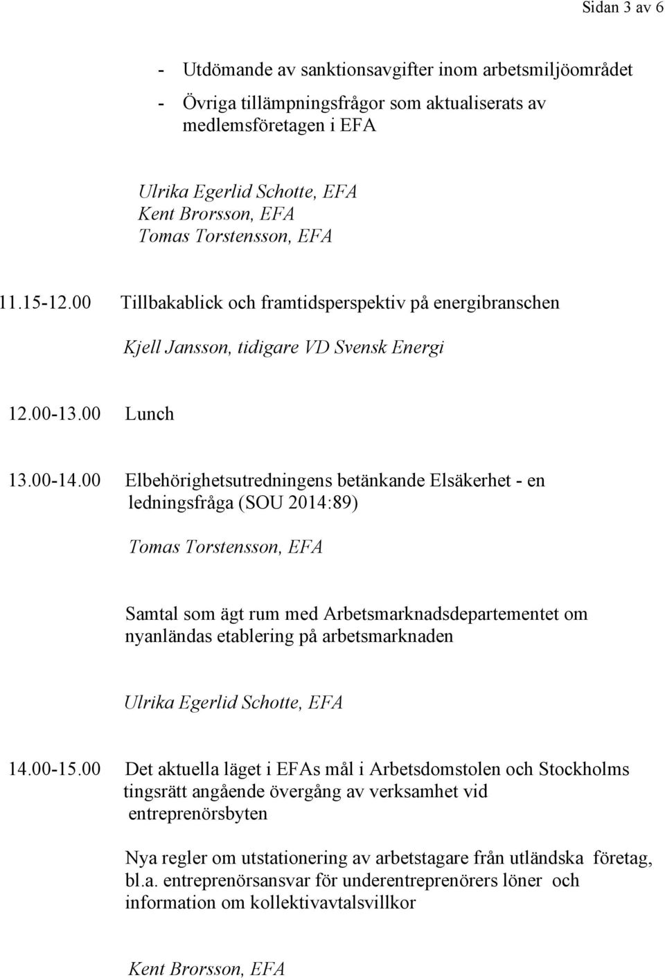 00 Elbehörighetsutredningens betänkande Elsäkerhet - en ledningsfråga (SOU 2014:89) Samtal som ägt rum med Arbetsmarknadsdepartementet om nyanländas etablering på arbetsmarknaden 14.00-15.