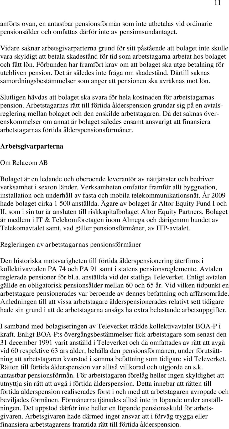 Förbunden har framfört krav om att bolaget ska utge betalning för utebliven pension. Det är således inte fråga om skadestånd.