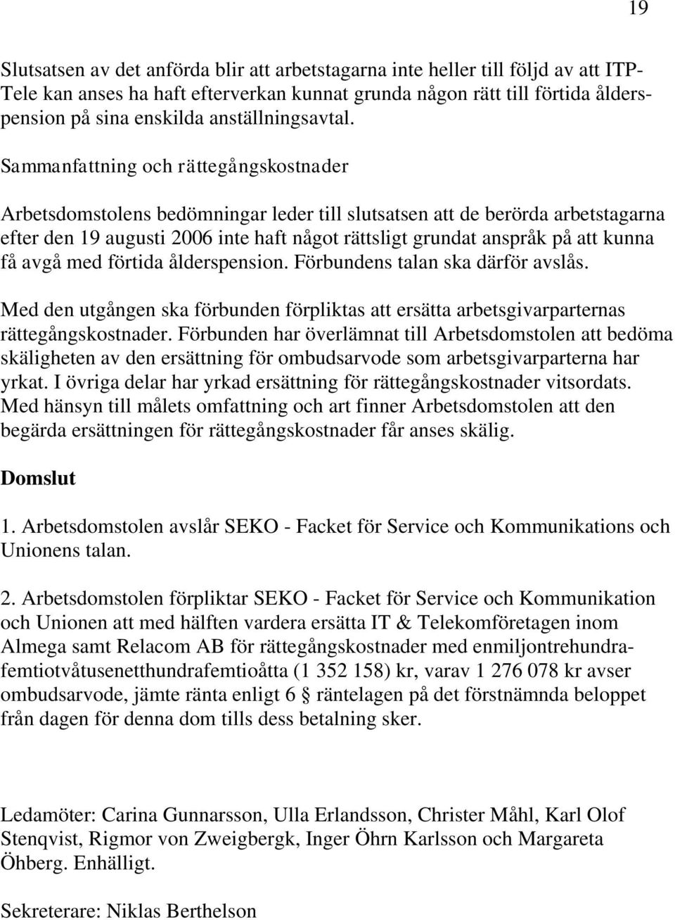 Sammanfattning och rättegångskostnader Arbetsdomstolens bedömningar leder till slutsatsen att de berörda arbetstagarna efter den 19 augusti 2006 inte haft något rättsligt grundat anspråk på att kunna