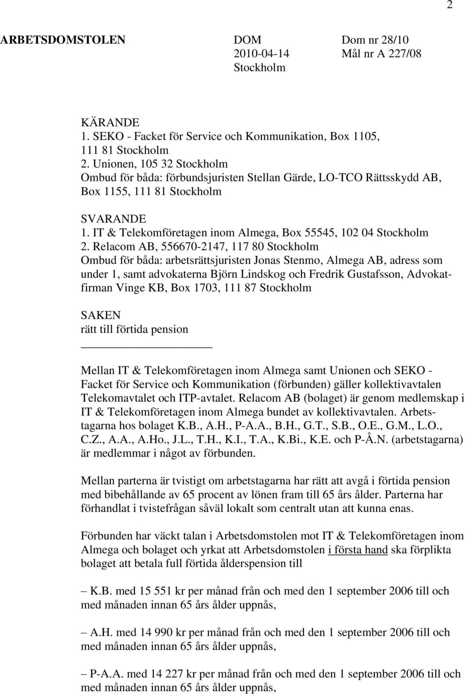 Relacom AB, 556670-2147, 117 80 Stockholm Ombud för båda: arbetsrättsjuristen Jonas Stenmo, Almega AB, adress som under 1, samt advokaterna Björn Lindskog och Fredrik Gustafsson, Advokatfirman Vinge