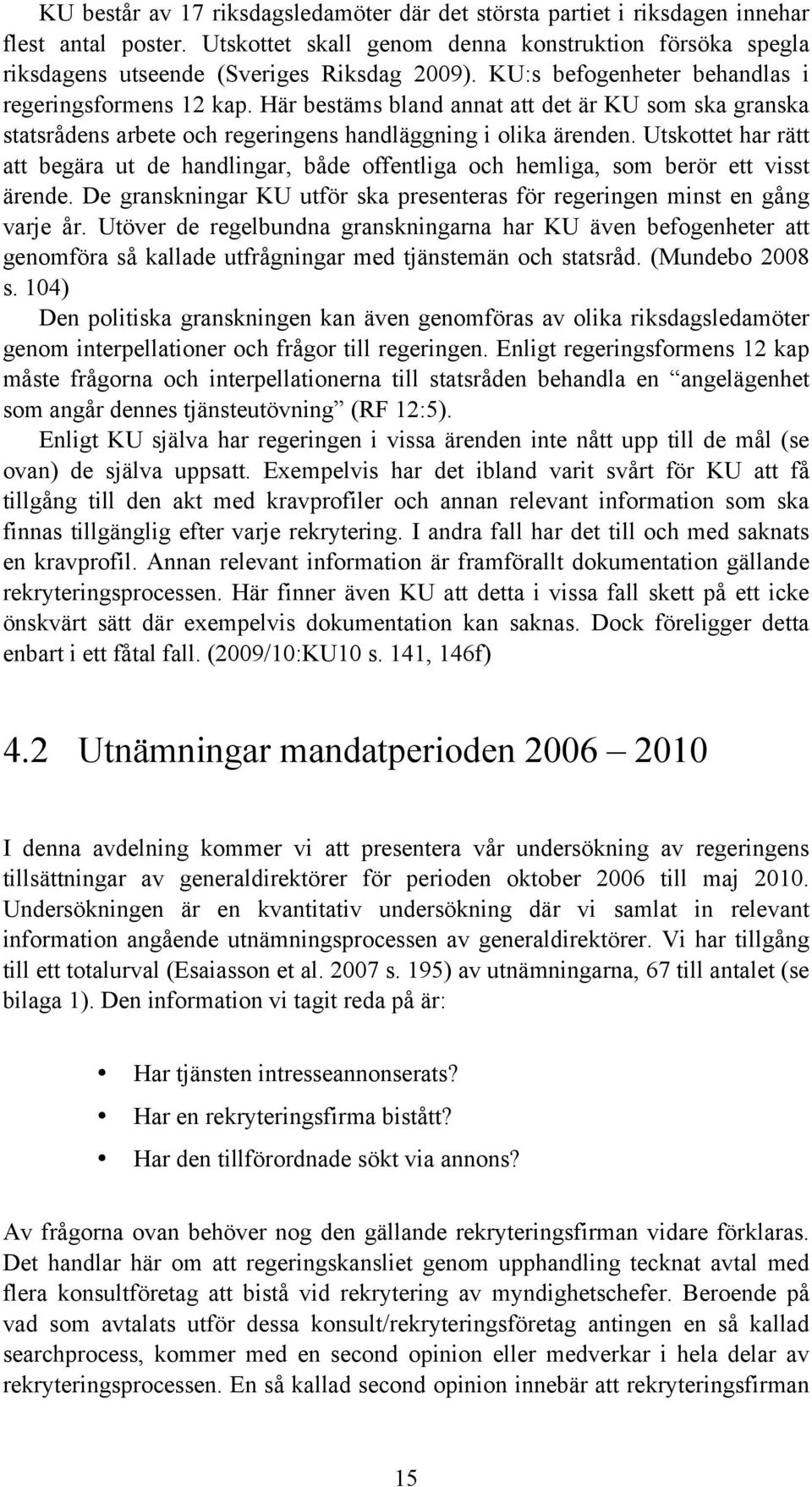 Utskottet har rätt att begära ut de handlingar, både offentliga och hemliga, som berör ett visst ärende. De granskningar KU utför ska presenteras för regeringen minst en gång varje år.