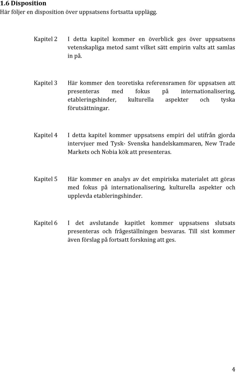 Kapitel 3 Här kommer den teoretiska referensramen för uppsatsen att presenteras med fokus på internationalisering, etableringshinder, kulturella aspekter och tyska förutsättningar.