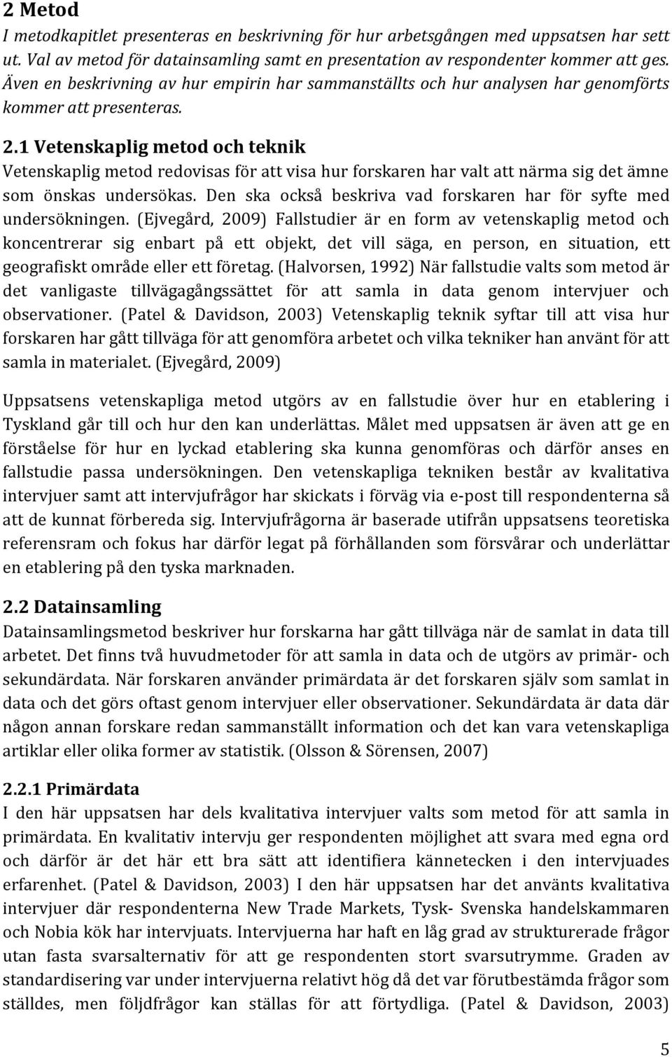 1 Vetenskaplig metod och teknik Vetenskaplig metod redovisas för att visa hur forskaren har valt att närma sig det ämne som önskas undersökas.