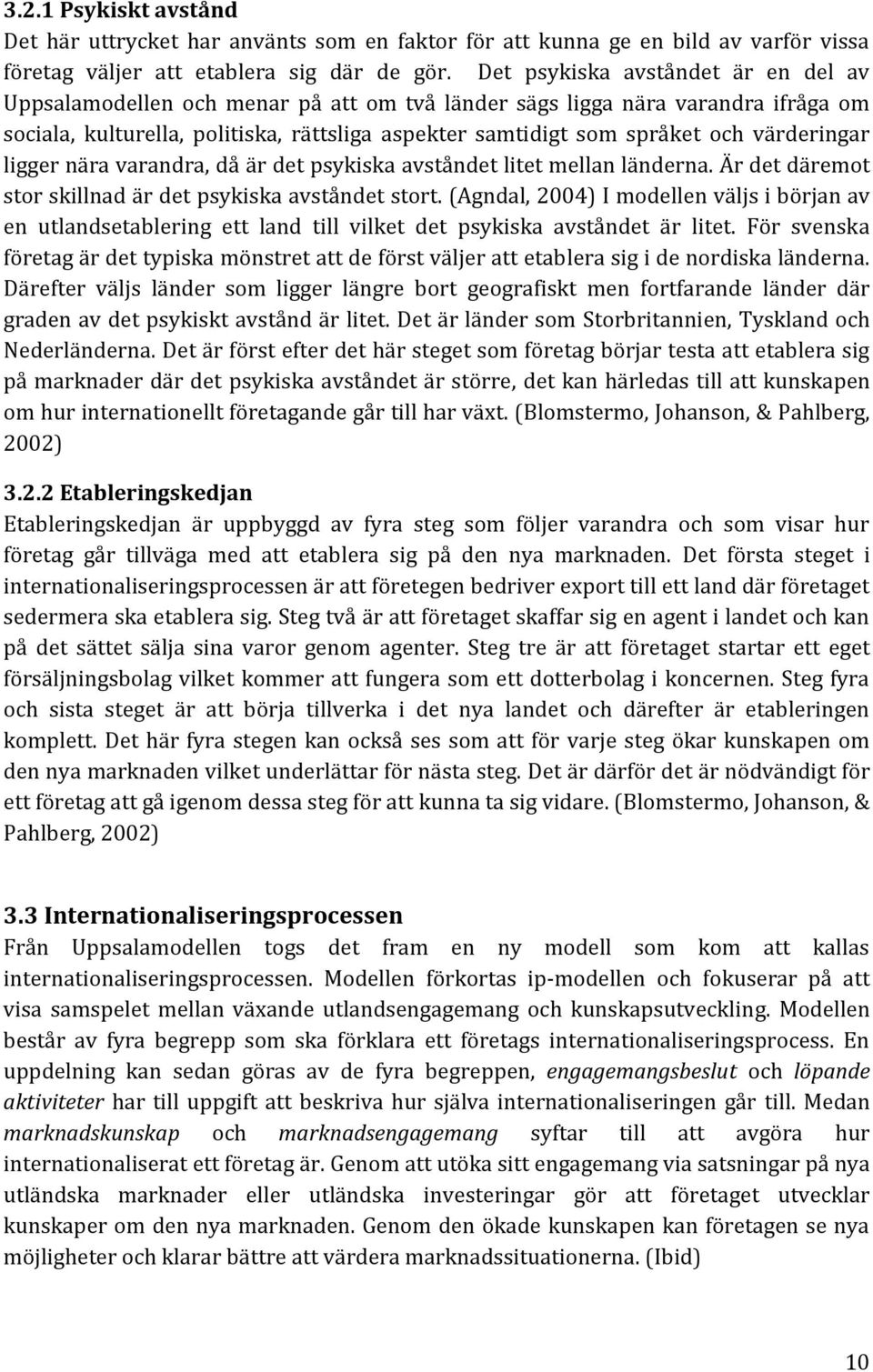 värderingar ligger nära varandra, då är det psykiska avståndet litet mellan länderna. Är det däremot stor skillnad är det psykiska avståndet stort.