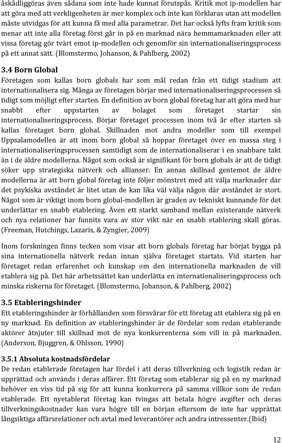 Det har också lyfts fram kritik som menar att inte alla företag först går in på en marknad nära hemmamarknaden eller att vissa företag gör tvärt emot ip-modellen och genomför sin