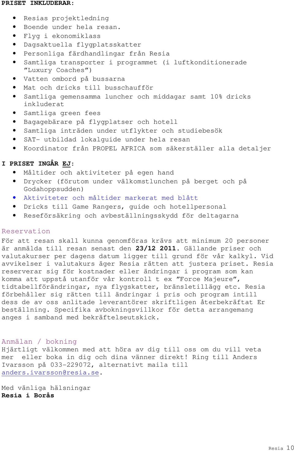 dricks till busschaufför Samtliga gemensamma luncher och middagar samt 10% dricks inkluderat Samtliga green fees Bagagebärare på flygplatser och hotell Samtliga inträden under utflykter och