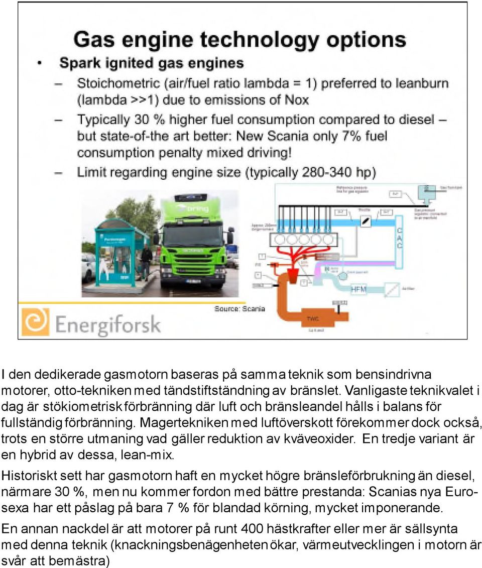 Magertekniken med luftöverskott förekommer dock också, trots en större utmaning vad gäller reduktion av kväveoxider. En tredje variant är en hybrid av dessa, lean-mix.