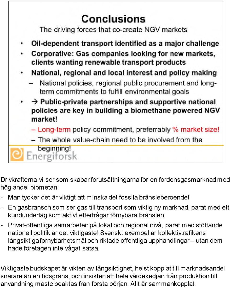 politik är det viktigaste! Svenskt exempel är kollektivtrafikens långsiktiga förnybarhetsmål och riktade offentliga upphandlingar utan dem hade företagen inte vågat satsa.