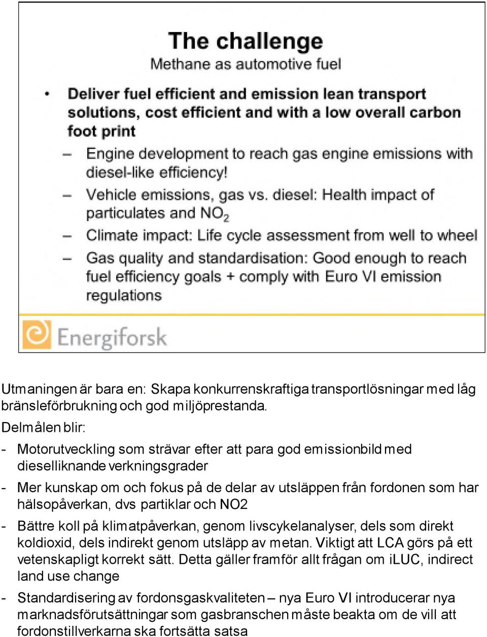 hälsopåverkan, dvs partiklar och NO2 - Bättre koll på klimatpåverkan, genom livscykelanalyser, dels som direkt koldioxid, dels indirekt genom utsläpp av metan.