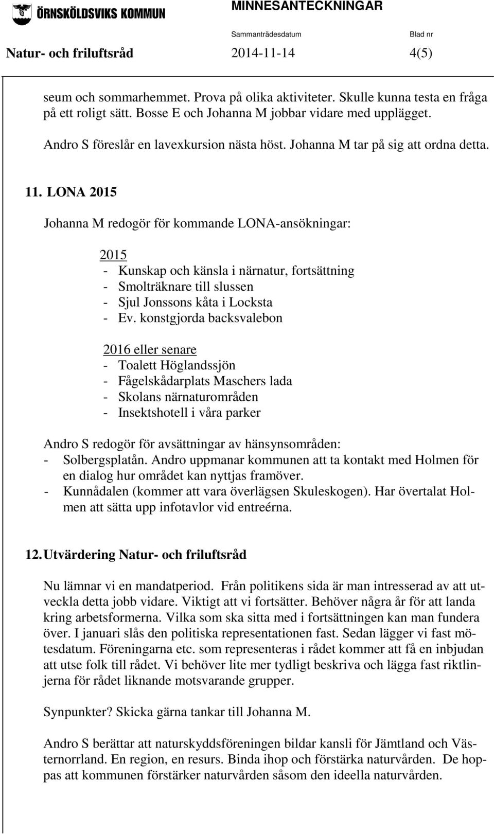 LONA 2015 Johanna M redogör för kommande LONA-ansökningar: 2015 - Kunskap och känsla i närnatur, fortsättning - Smolträknare till slussen - Sjul Jonssons kåta i Locksta - Ev.