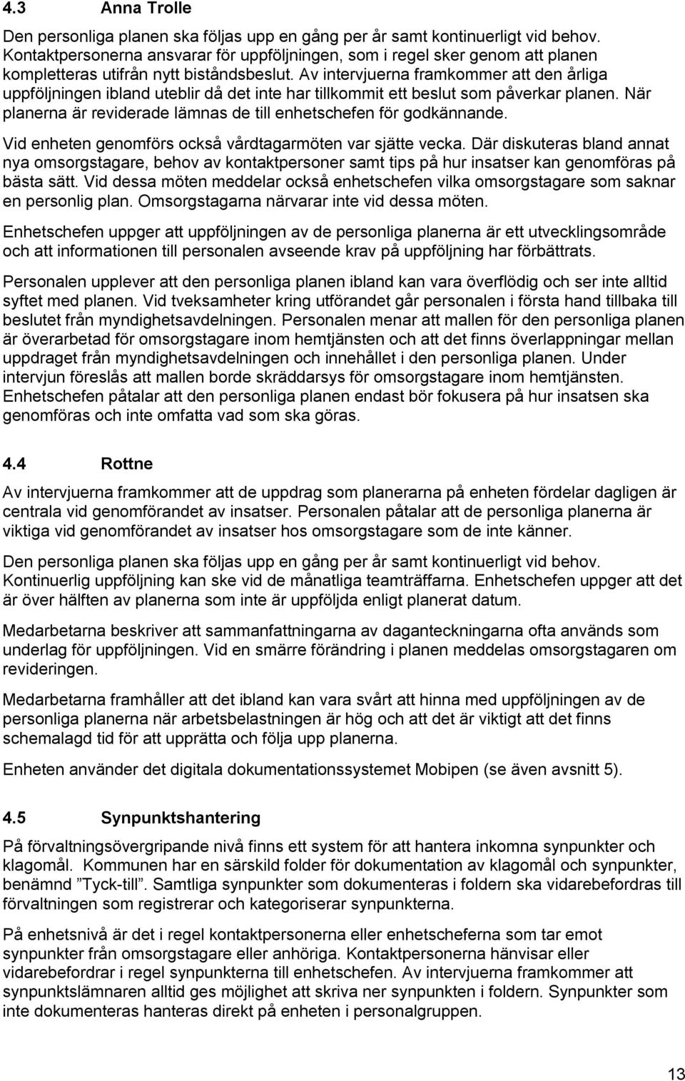 Av intervjuerna framkommer att den årliga uppföljningen ibland uteblir då det inte har tillkommit ett beslut som påverkar planen.