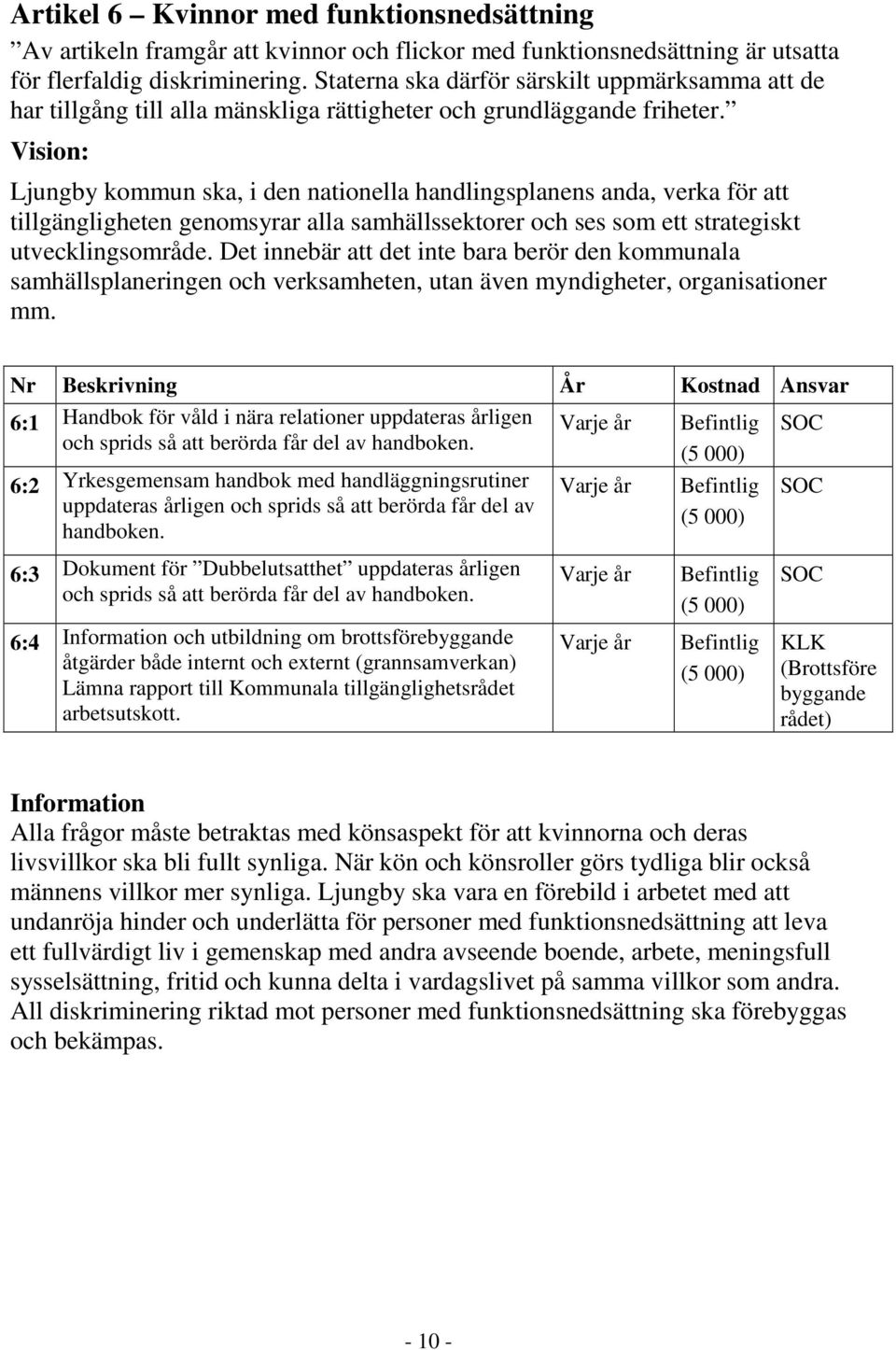 Vision: Ljungby kommun ska, i den nationella handlingsplanens anda, verka för att tillgängligheten genomsyrar alla samhällssektorer och ses som ett strategiskt utvecklingsområde.