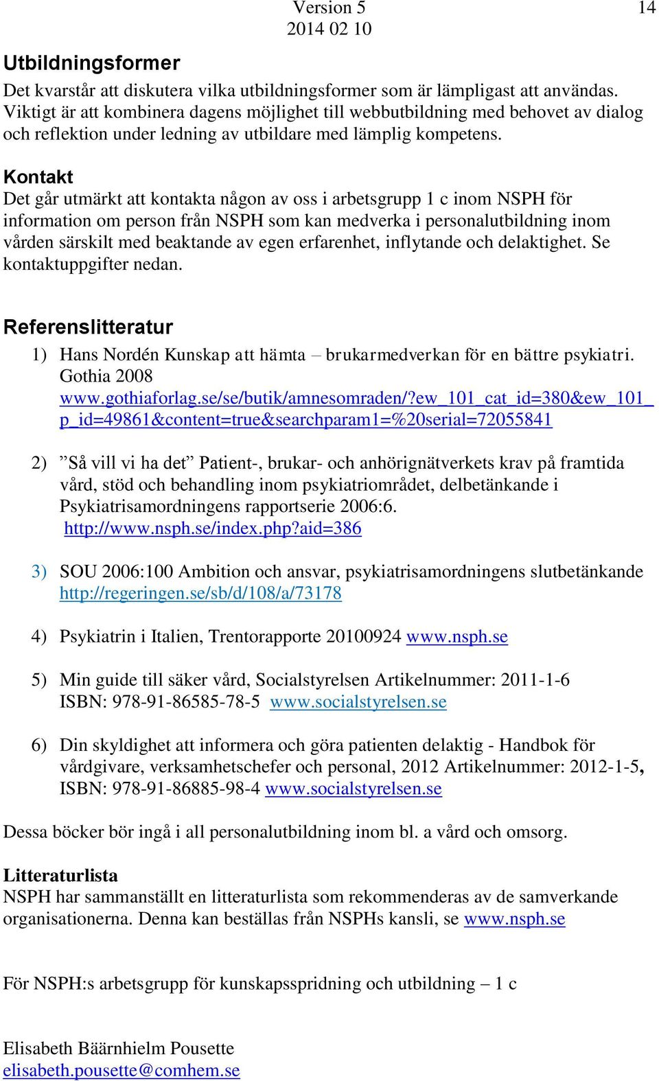 Kontakt Det går utmärkt att kontakta någon av oss i arbetsgrupp 1 c inom NSPH för information om person från NSPH som kan medverka i personalutbildning inom vården särskilt med beaktande av egen