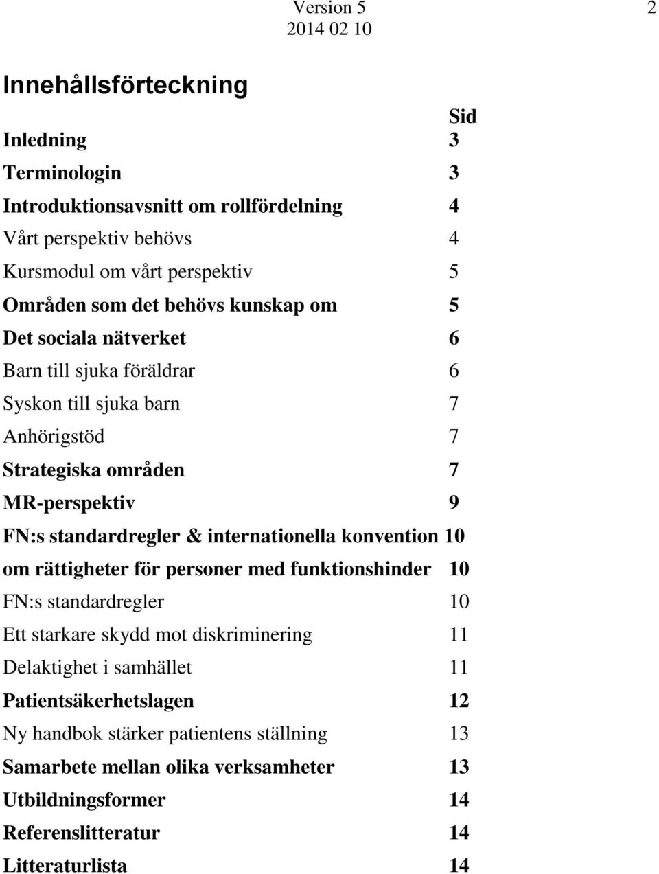 & internationella konvention 10 om rättigheter för personer med funktionshinder 10 FN:s standardregler 10 Ett starkare skydd mot diskriminering 11 Delaktighet i