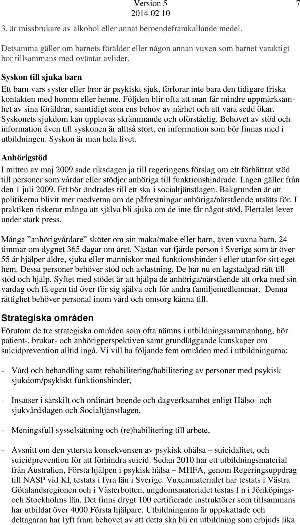 Följden blir ofta att man får mindre uppmärksamhet av sina föräldrar, samtidigt som ens behov av närhet och att vara sedd ökar. Syskonets sjukdom kan upplevas skrämmande och oförståelig.