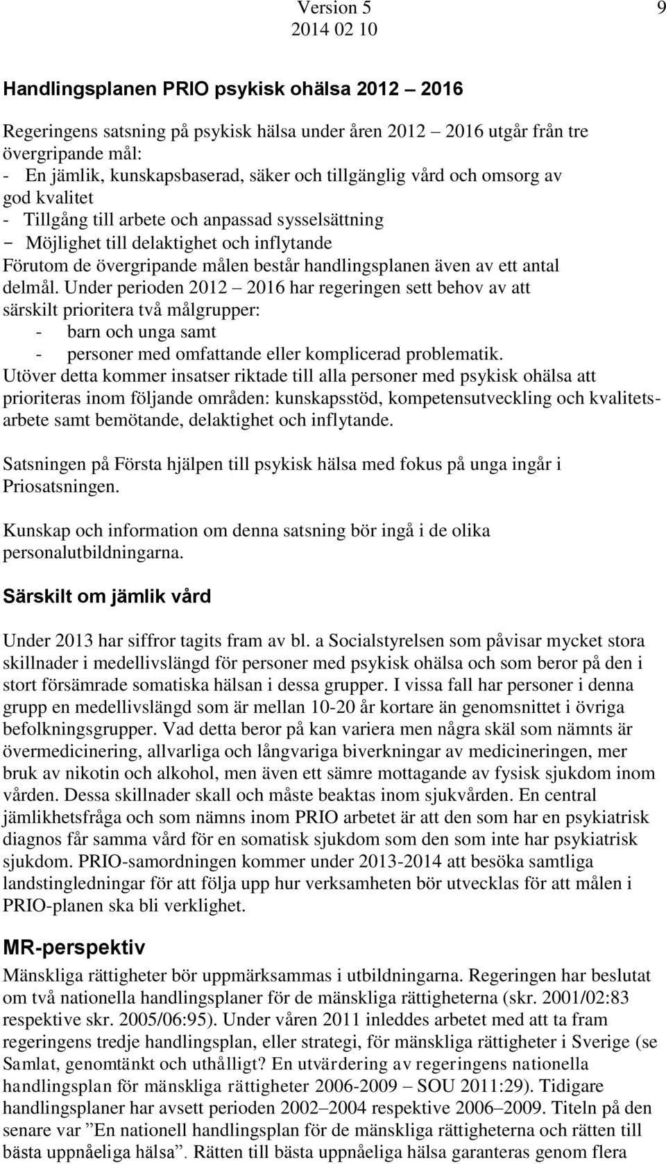 Under perioden 2012 2016 har regeringen sett behov av att särskilt prioritera två målgrupper: - barn och unga samt - personer med omfattande eller komplicerad problematik.