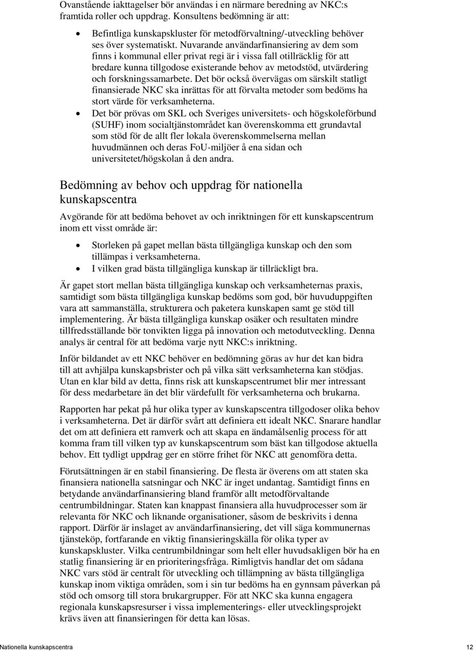 Nuvarande användarfinansiering av dem som finns i kommunal eller privat regi är i vissa fall otillräcklig för att bredare kunna tillgodose existerande behov av metodstöd, utvärdering och