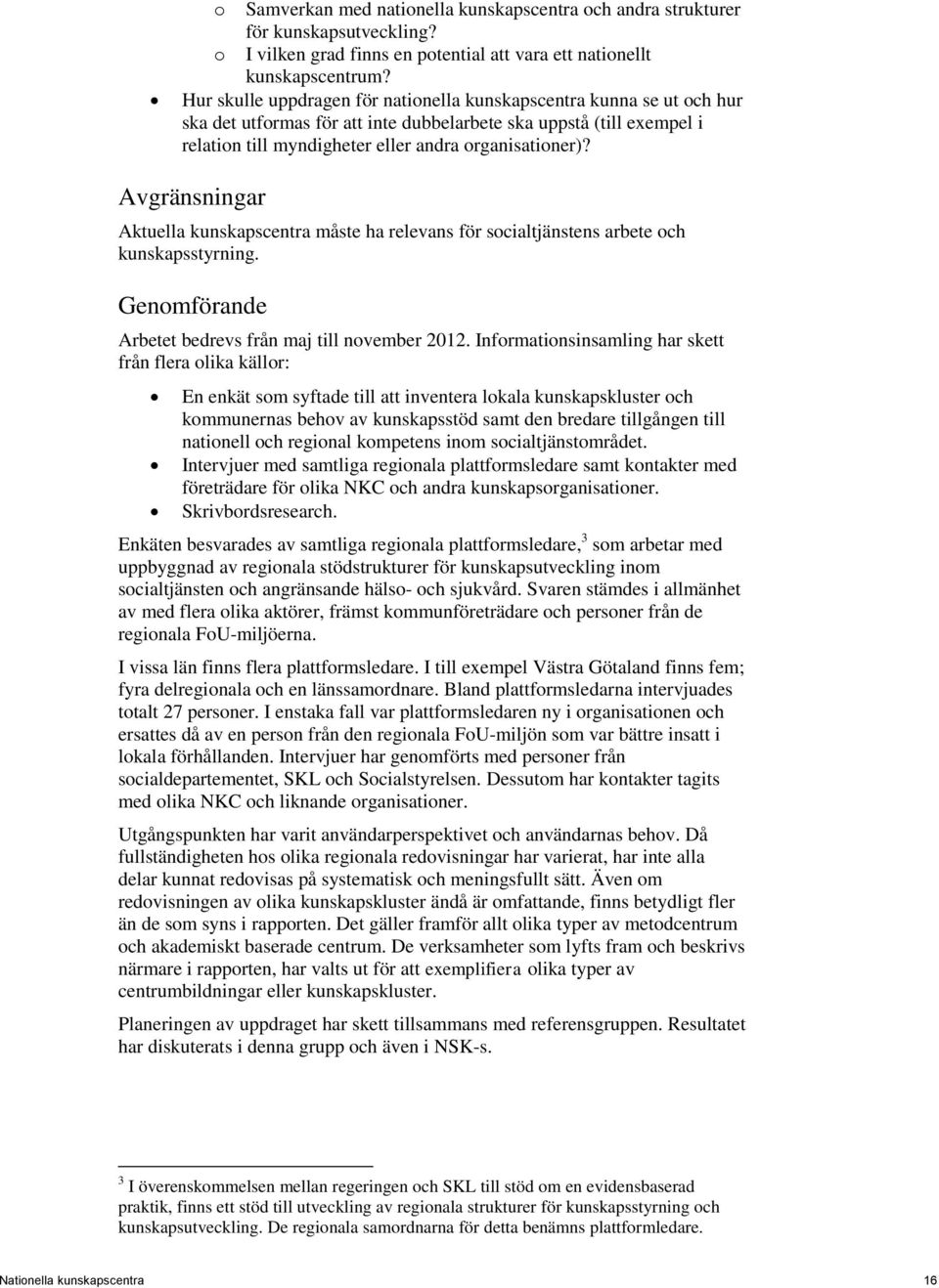 Avgränsningar Aktuella kunskapscentra måste ha relevans för socialtjänstens arbete och kunskapsstyrning. Genomförande Arbetet bedrevs från maj till november 2012.