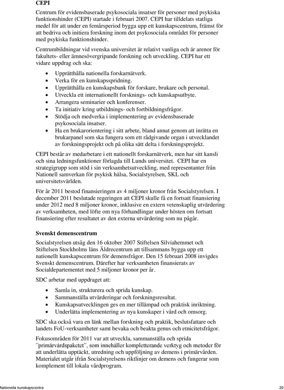 funktionshinder. Centrumbildningar vid svenska universitet är relativt vanliga och är arenor för fakultets- eller ämnesövergripande forskning och utveckling.