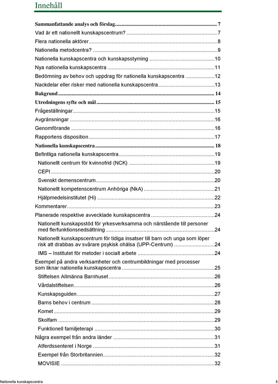 .. 14 Utredningens syfte och mål... 15 Frågeställningar... 15 Avgränsningar... 16 Genomförande... 16 Rapportens disposition... 17 Nationella kunskapscentra... 18 Befintliga nationella kunskapscentra.