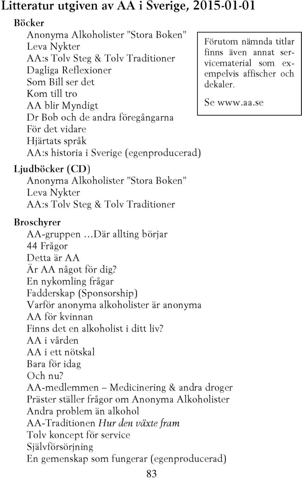 se Dr Bob och de andra föregångarna För det vidare Hjärtats språk AA:s historia i Sverige (egenproducerad) Ljudböcker (CD) Anonyma Alkoholister Stora Boken Leva Nykter AA:s Tolv Steg & Tolv