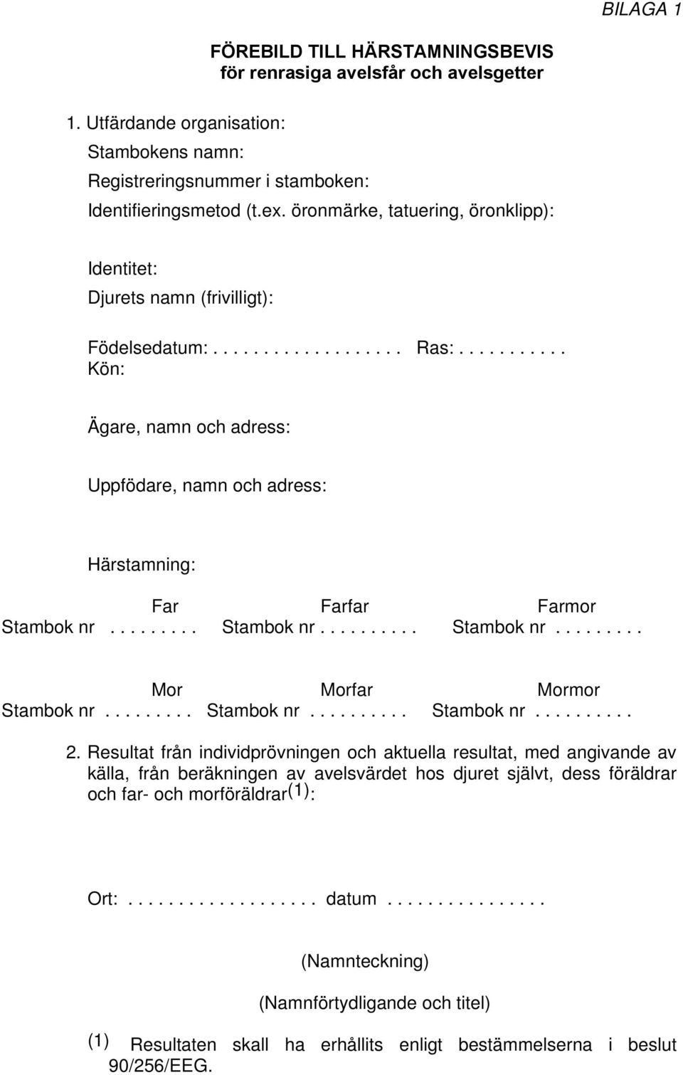 .......... Kön: Ägare, namn och adress: Uppfödare, namn och adress: Härstamning: Far Farfar Farmor Stambok nr......... Stambok nr.......... Stambok nr......... Mor Morfar Mormor Stambok nr.