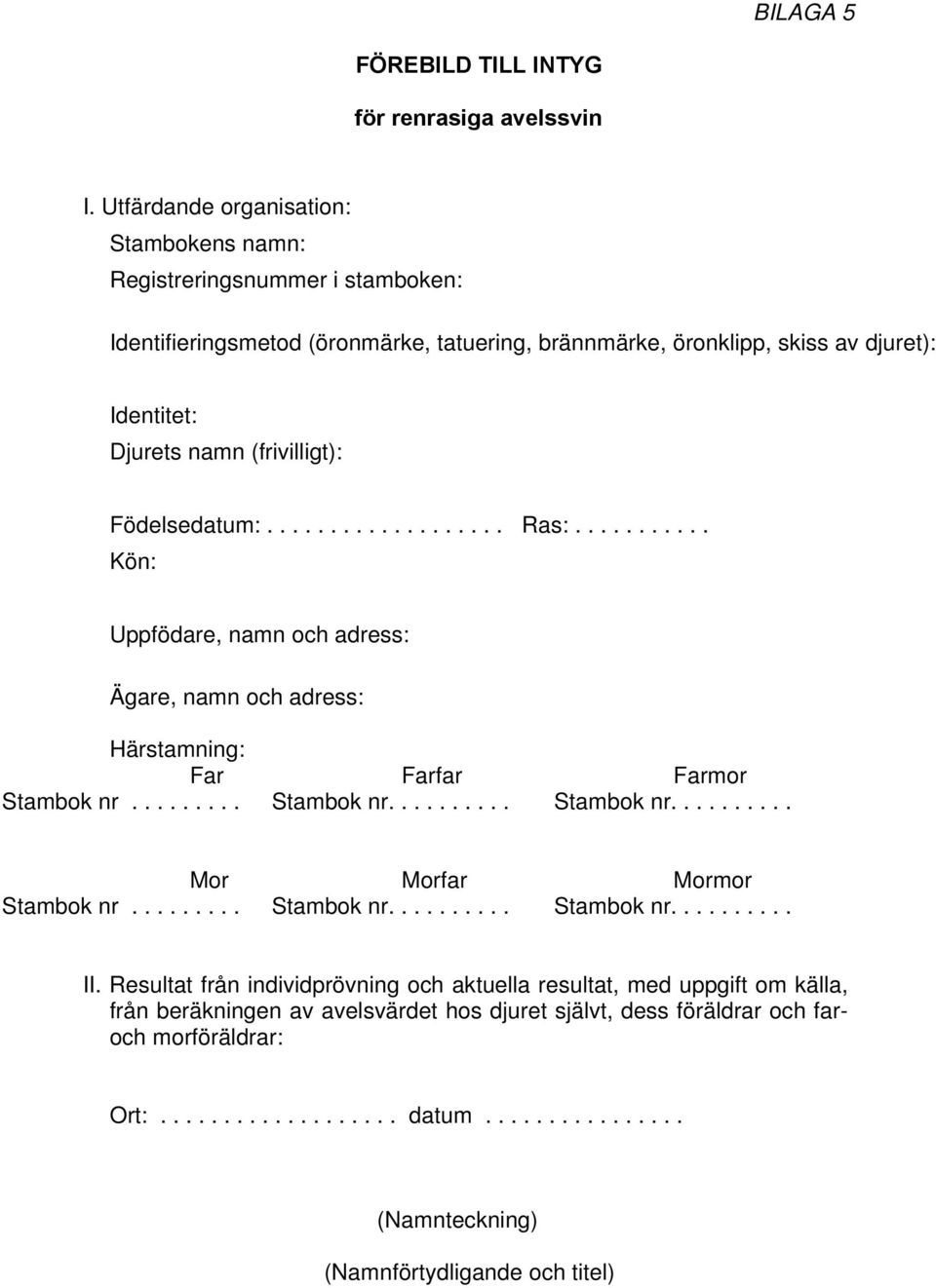 (frivilligt): Födelsedatum:................... Ras:........... Kön: Uppfödare, namn och adress: Ägare, namn och adress: Härstamning: Far Farfar Farmor Stambok nr.