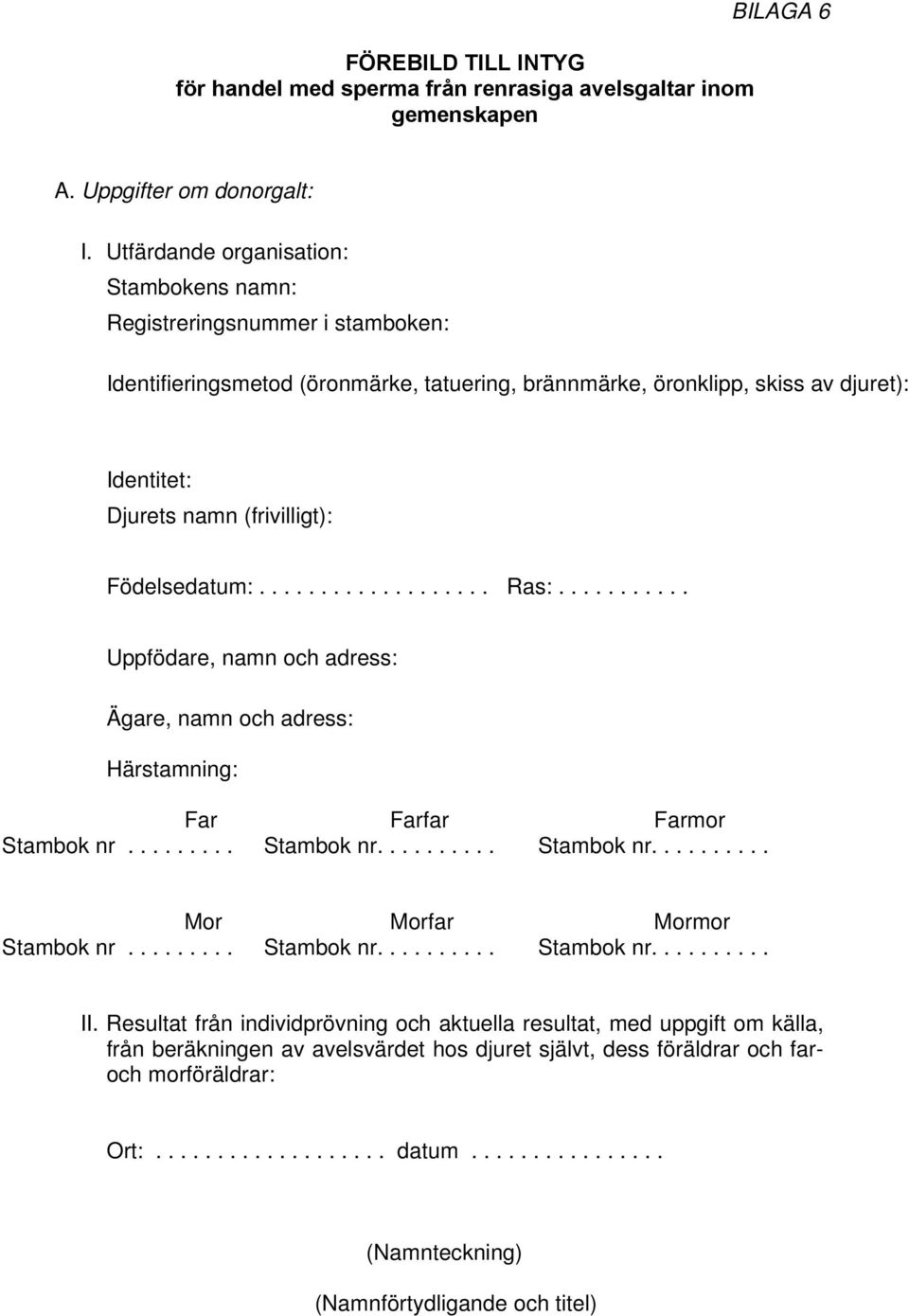 Födelsedatum:................... Ras:........... Uppfödare, namn och adress: Ägare, namn och adress: Härstamning: Far Farfar Farmor Stambok nr......... Stambok nr.......... Stambok nr.......... Mor Morfar Mormor Stambok nr.