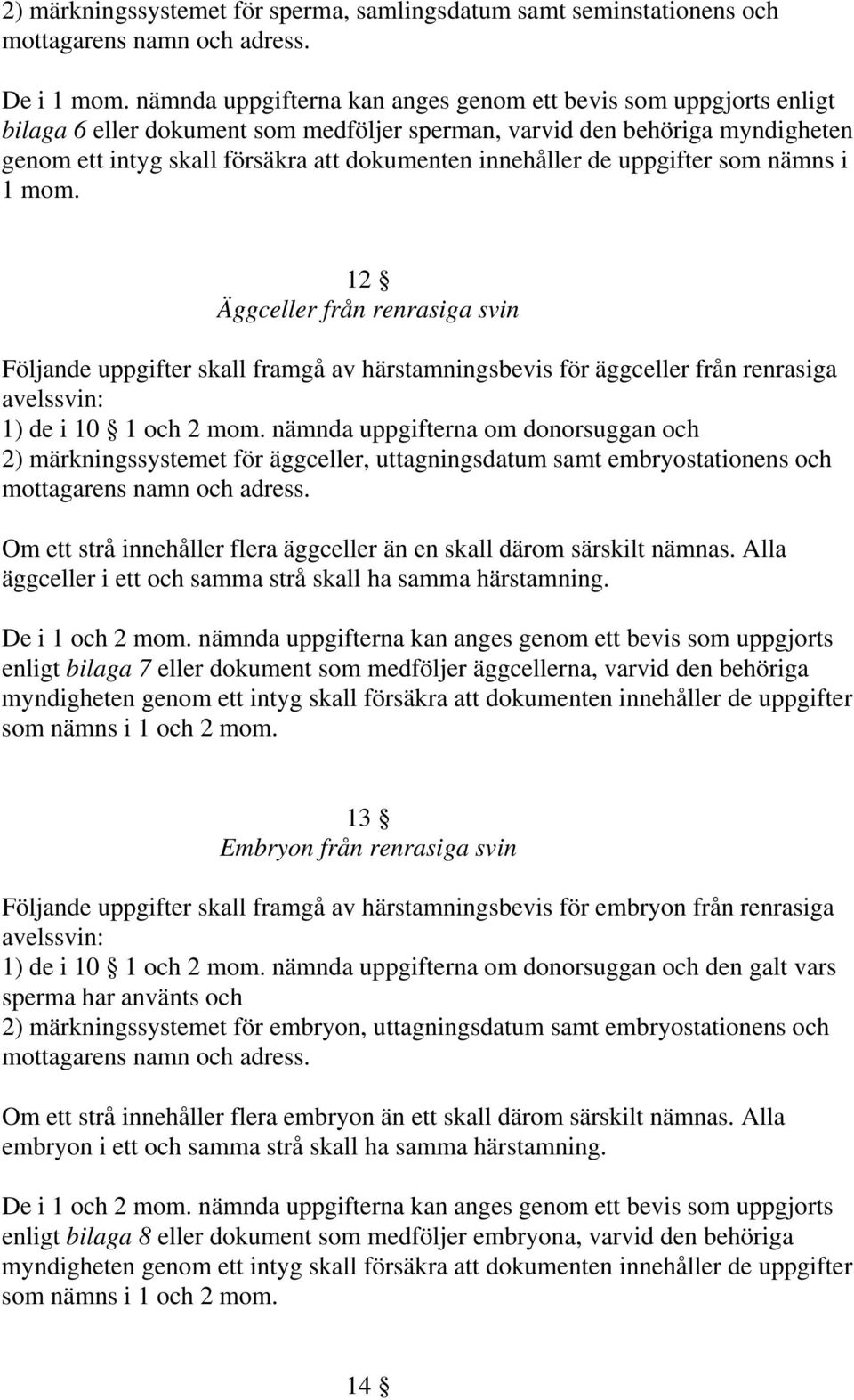 innehåller de uppgifter som nämns i 1 mom. 12 Äggceller från renrasiga svin Följande uppgifter skall framgå av härstamningsbevis för äggceller från renrasiga avelssvin: 1) de i 10 1 och 2 mom.