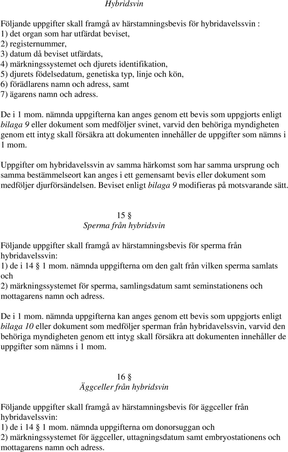 nämnda uppgifterna kan anges genom ett bevis som uppgjorts enligt bilaga 9 eller dokument som medföljer svinet, varvid den behöriga myndigheten genom ett intyg skall försäkra att dokumenten