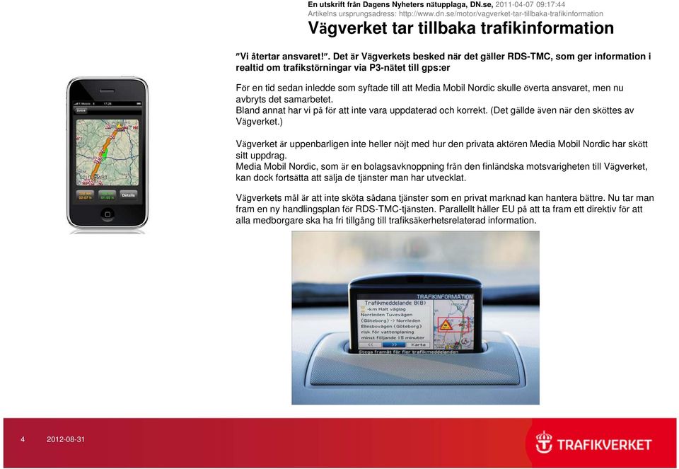 . Det är Vägverkets besked när det gäller RDS-TMC, som ger information i realtid om trafikstörningar via P3-nätet till gps:er För en tid sedan inledde som syftade till att Media Mobil Nordic skulle