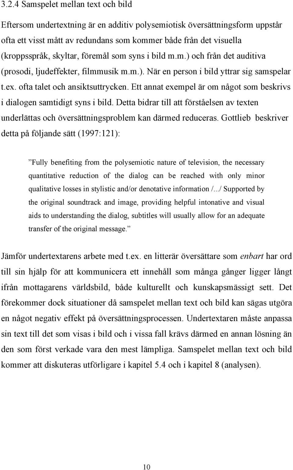 Ett annat exempel är om något som beskrivs i dialogen samtidigt syns i bild. Detta bidrar till att förståelsen av texten underlättas och översättningsproblem kan därmed reduceras.