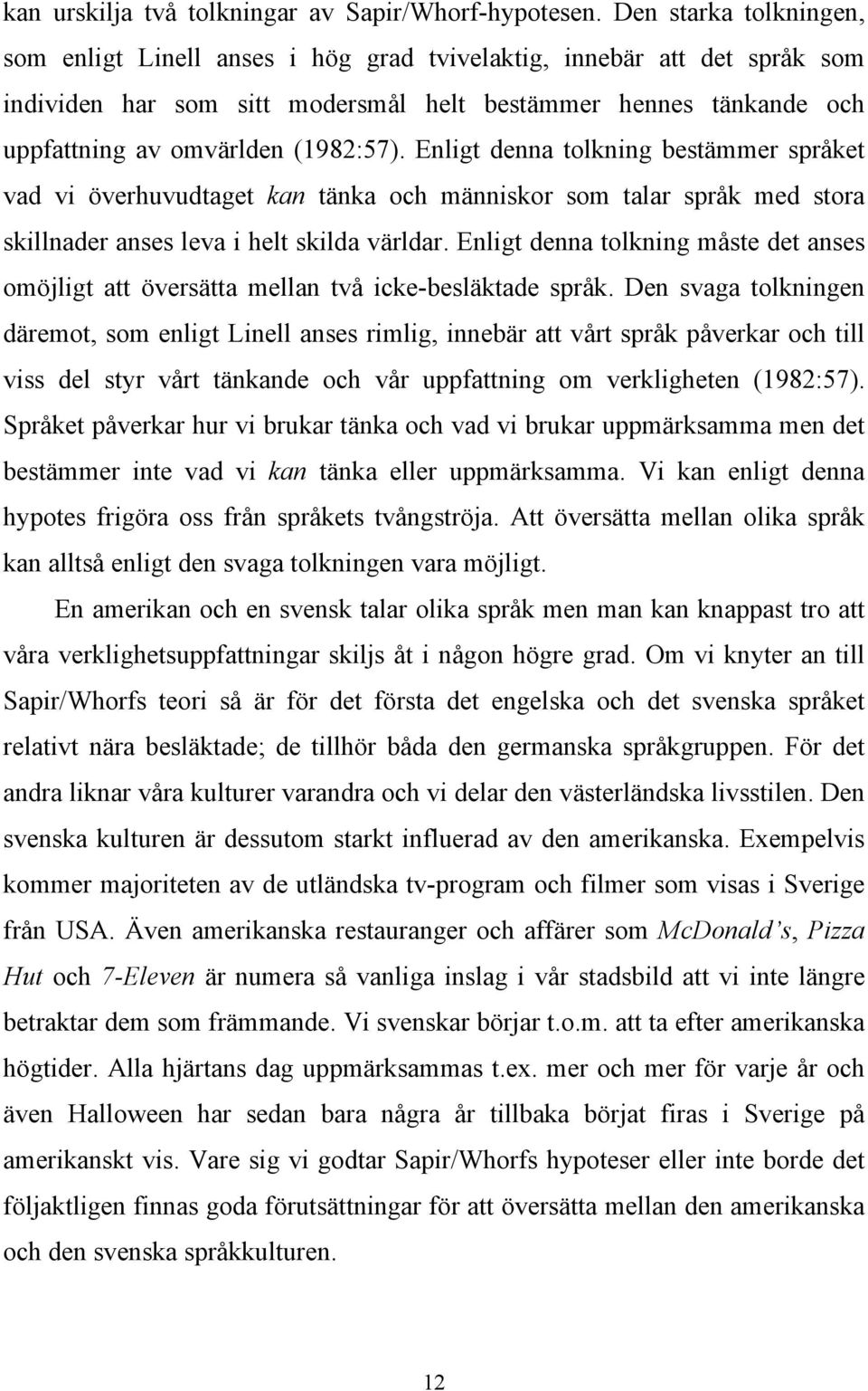 Enligt denna tolkning bestämmer språket vad vi överhuvudtaget kan tänka och människor som talar språk med stora skillnader anses leva i helt skilda världar.