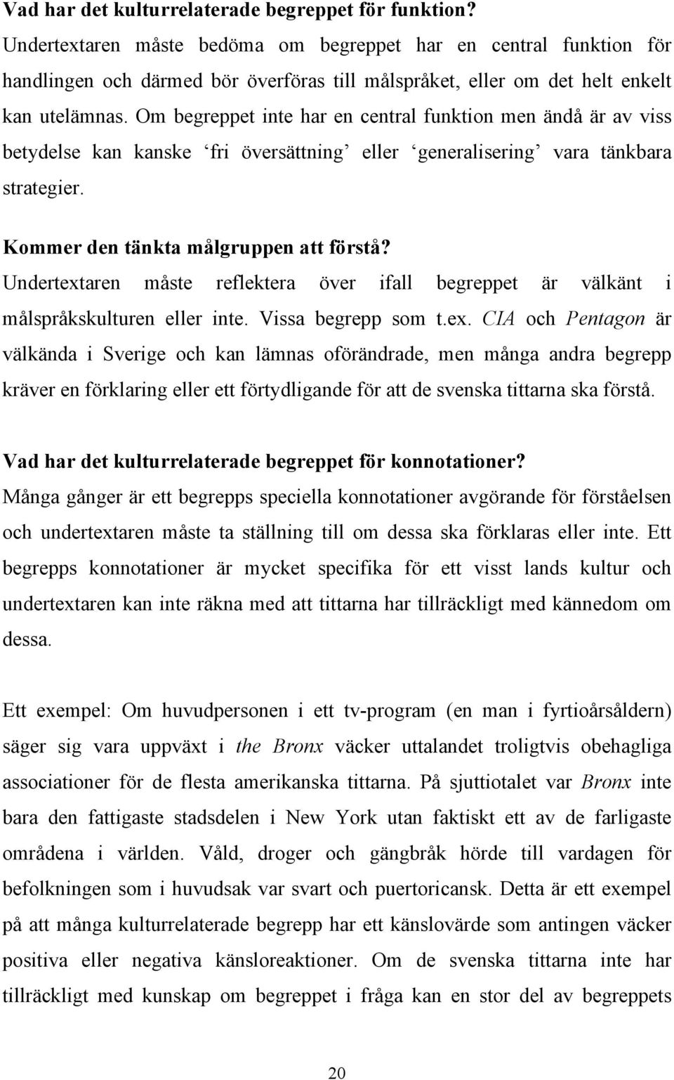 Om begreppet inte har en central funktion men ändå är av viss betydelse kan kanske fri översättning eller generalisering vara tänkbara strategier. Kommer den tänkta målgruppen att förstå?