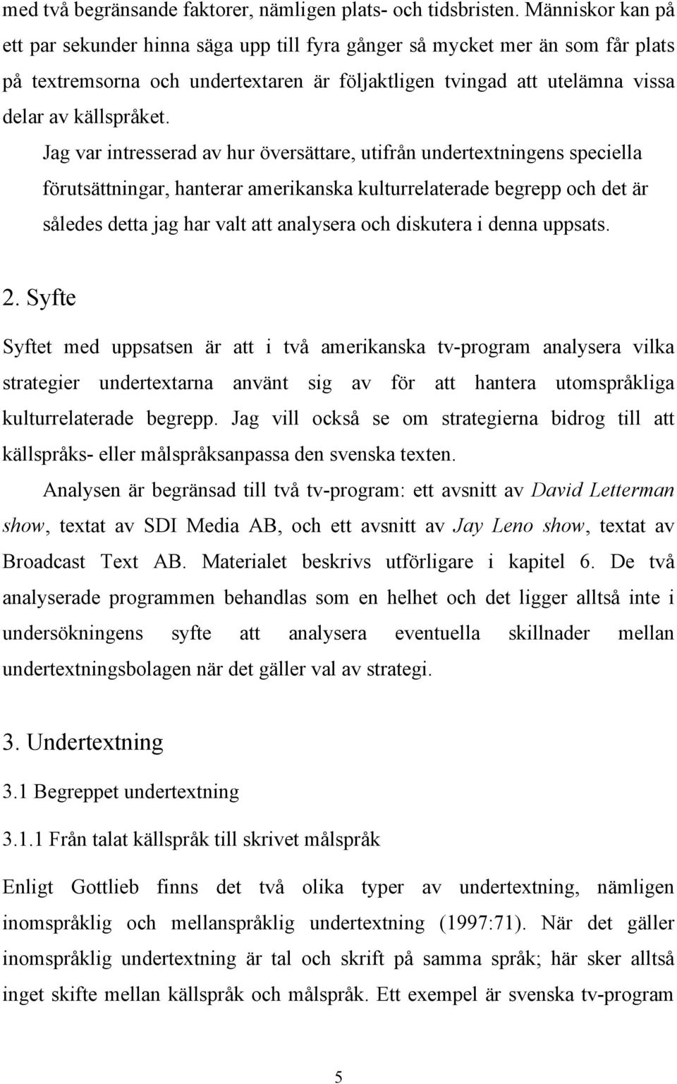 Jag var intresserad av hur översättare, utifrån undertextningens speciella förutsättningar, hanterar amerikanska kulturrelaterade begrepp och det är således detta jag har valt att analysera och