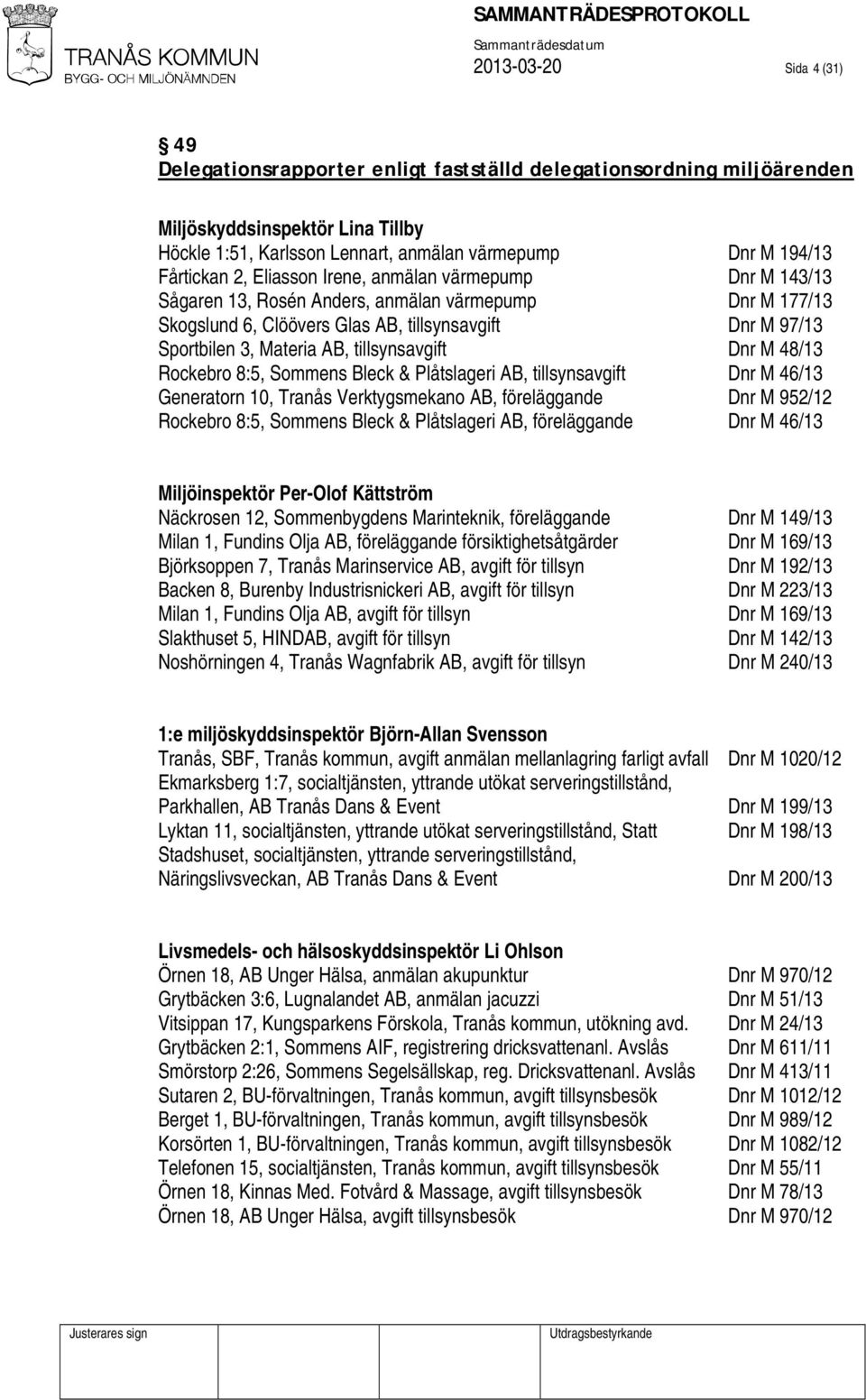 AB, tillsynsavgift Dnr M 48/13 Rockebro 8:5, Sommens Bleck & Plåtslageri AB, tillsynsavgift Dnr M 46/13 Generatorn 10, Tranås Verktygsmekano AB, föreläggande Dnr M 952/12 Rockebro 8:5, Sommens Bleck